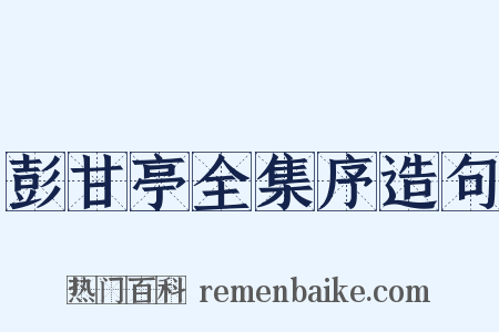 彭甘亭全集序造句是什么意思的图片